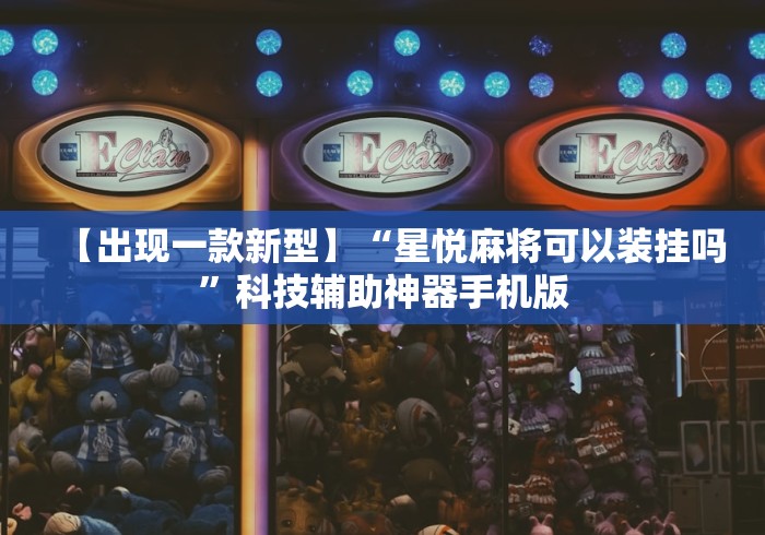 【出现一款新型】“星悦麻将可以装挂吗	”科技辅助神器手机版