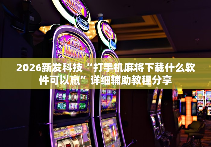 2026新发科技“打手机麻将下载什么软件可以赢”详细辅助教程分享