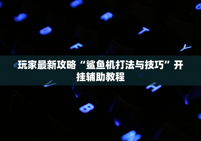 玩家最新攻略“鲨鱼机打法与技巧	”开挂辅助教程
