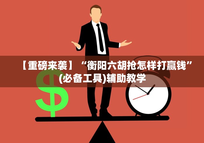 【重磅来袭】“衡阳六胡抢怎样打赢钱”(必备工具)辅助教学