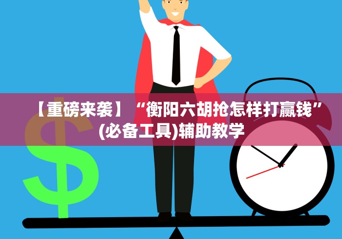 【重磅来袭】“衡阳六胡抢怎样打赢钱”(必备工具)辅助教学