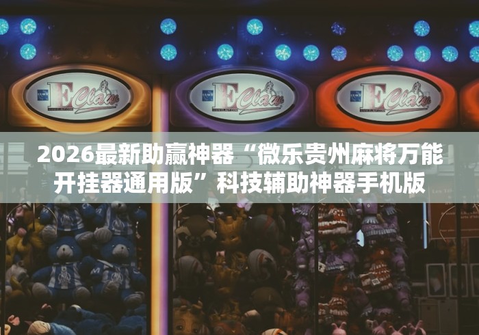 2026最新助赢神器“微乐贵州麻将万能开挂器通用版”科技辅助神器手机版