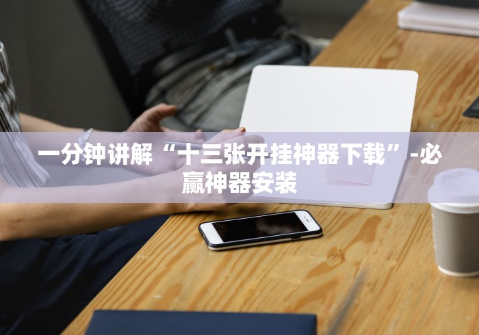 一分钟讲解“十三张开挂神器下载”-必赢神器安装