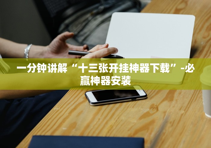 一分钟讲解“十三张开挂神器下载	”-必赢神器安装
