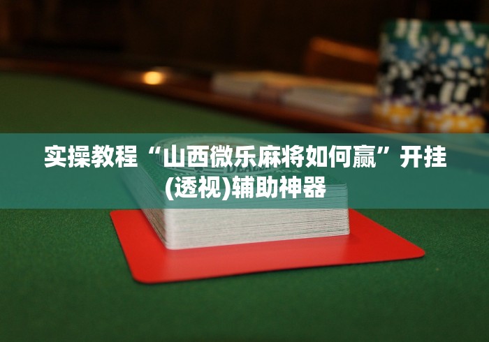 实操教程“山西微乐麻将如何赢”开挂(透视)辅助神器