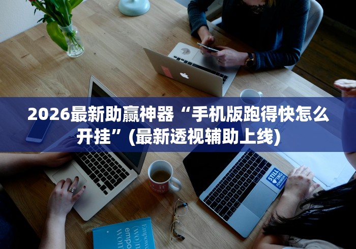 2026最新助赢神器“手机版跑得快怎么开挂	”(最新透视辅助上线)