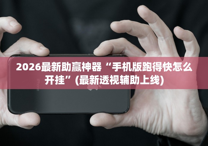 2026最新助赢神器“手机版跑得快怎么开挂”(最新透视辅助上线)