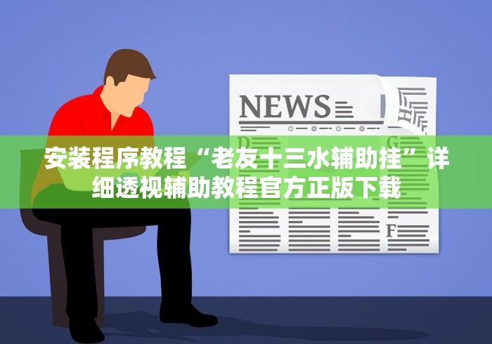 安装程序教程“老友十三水辅助挂”详细透视辅助教程官方正版下载