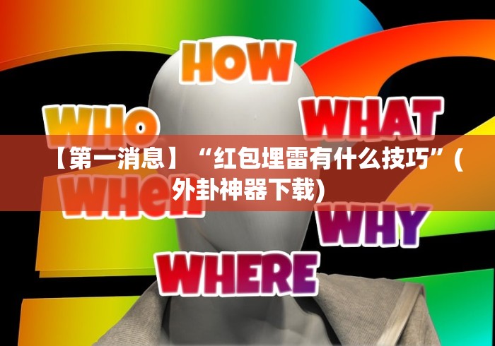 【第一消息】“红包埋雷有什么技巧”(外卦神器下载)