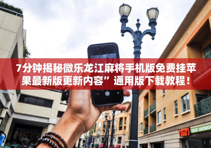 7分钟揭秘微乐龙江麻将手机版免费挂苹果最新版更新内容	”通用版下载教程！
