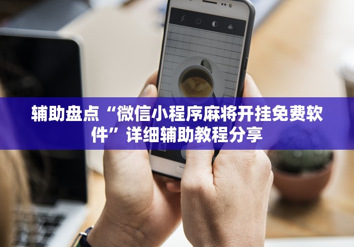 辅助盘点“微信小程序麻将开挂免费软件”详细辅助教程分享
