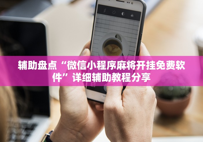 辅助盘点“微信小程序麻将开挂免费软件”详细辅助教程分享