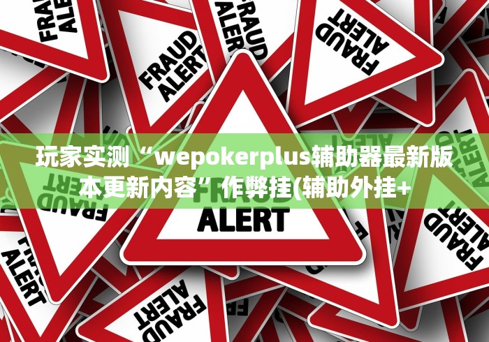 玩家实测“wepokerplus辅助器最新版本更新内容”作弊挂(辅助外挂+