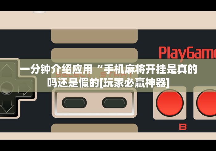 一分钟介绍应用“手机麻将开挂是真的吗还是假的[玩家必赢神器]