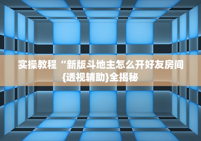 实操教程“新版斗地主怎么开好友房间{透视辅助}全揭秘 实操教程“新版斗地主怎么开好友房间{透视辅助}全揭秘