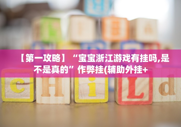 【第一攻略】“宝宝浙江游戏有挂吗,是不是真的”作弊挂(辅助外挂+