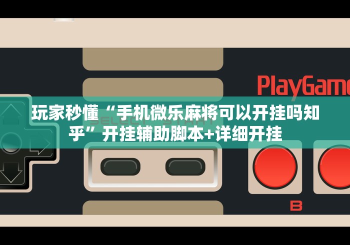 玩家秒懂“手机微乐麻将可以开挂吗知乎”开挂辅助脚本+详细开挂