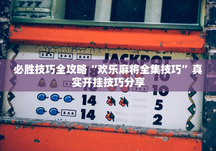 必胜技巧全攻略“欢乐麻将全集技巧	”真实开挂技巧分享