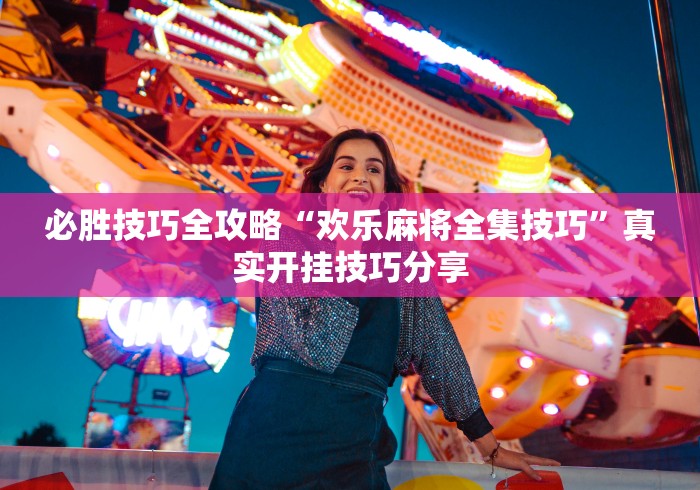 必胜技巧全攻略“欢乐麻将全集技巧”真实开挂技巧分享
