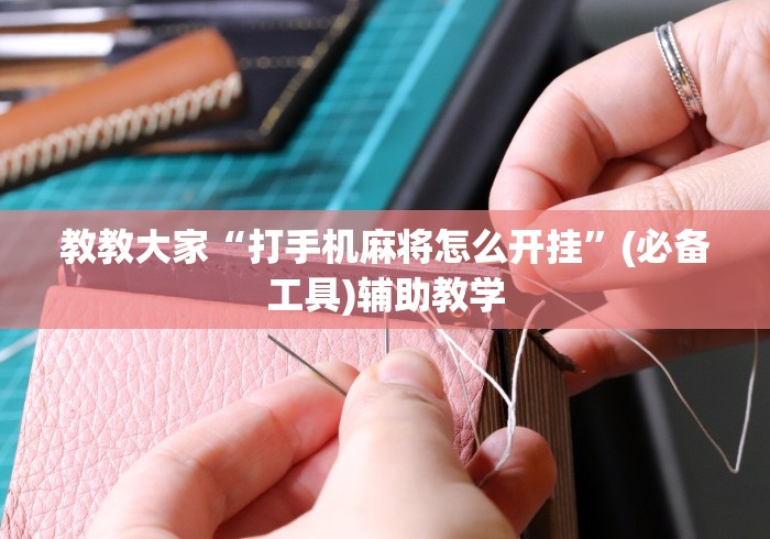 教教大家“打手机麻将怎么开挂	”(必备工具)辅助教学