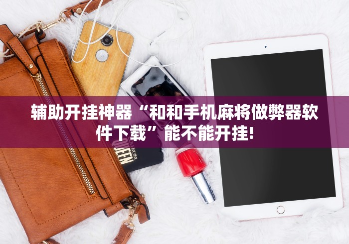 辅助开挂神器“和和手机麻将做弊器软件下载”能不能开挂!