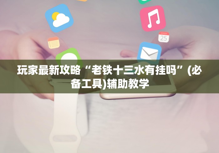 玩家最新攻略“老铁十三水有挂吗”(必备工具)辅助教学
