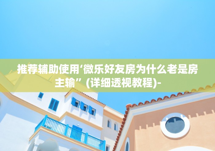 推荐辅助使用‘微乐好友房为什么老是房主输	”(详细透视教程)-
