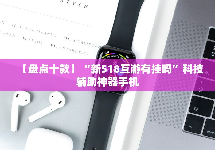 【盘点十款】“新518互游有挂吗”科技辅助神器手机