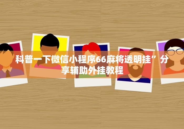 科普一下微信小程序66麻将透明挂”分享辅助外挂教程