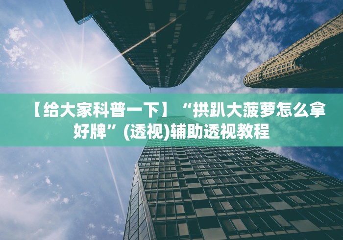 【给大家科普一下】“拱趴大菠萝怎么拿好牌”(透视)辅助透视教程