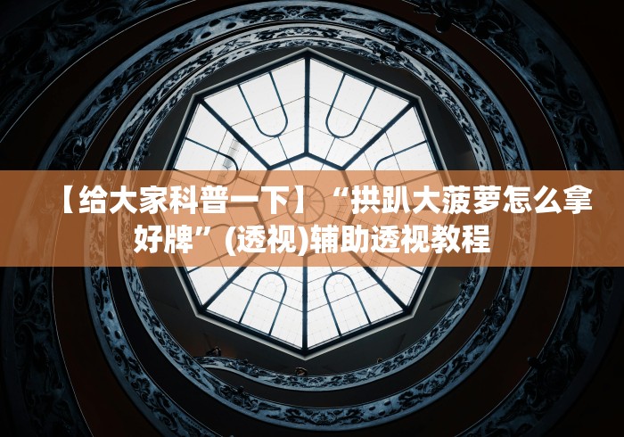 【给大家科普一下】“拱趴大菠萝怎么拿好牌	”(透视)辅助透视教程