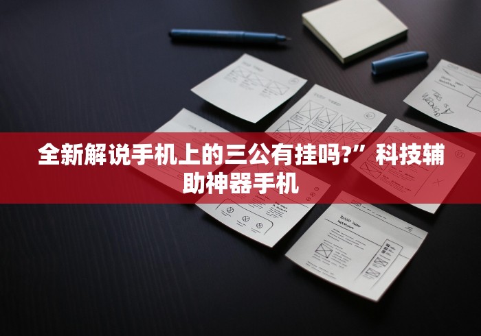 全新解说手机上的三公有挂吗?	”科技辅助神器手机