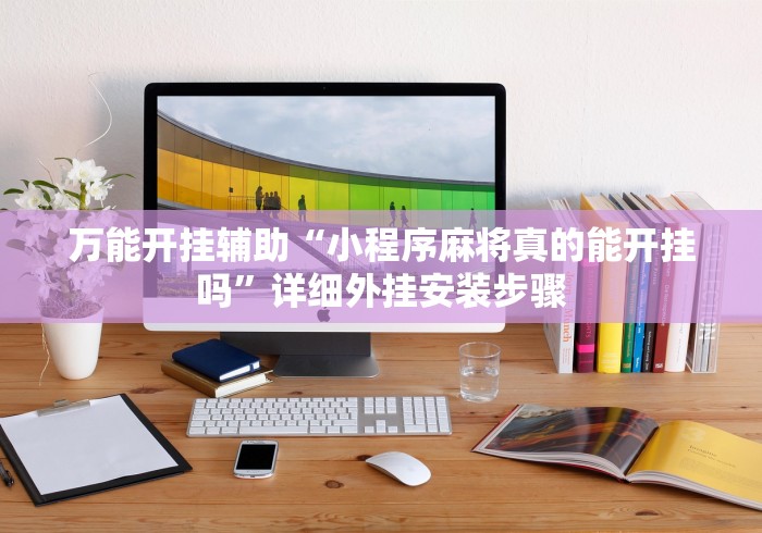 万能开挂辅助“小程序麻将真的能开挂吗”详细外挂安装步骤
