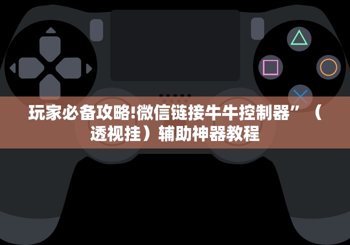 玩家必备攻略!微信链接牛牛控制器”（透视挂）辅助神器教程