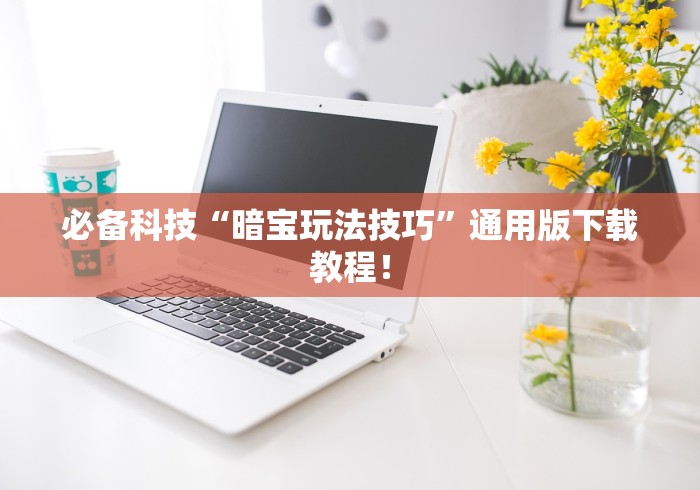 必备科技“暗宝玩法技巧”通用版下载教程！