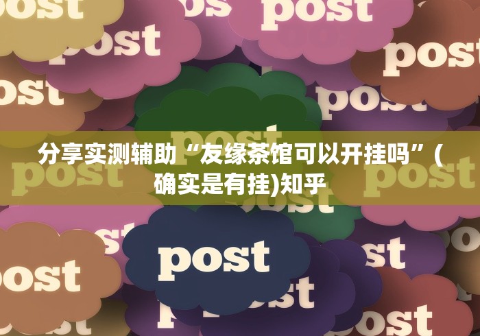 分享实测辅助“友缘茶馆可以开挂吗	”(确实是有挂)知乎