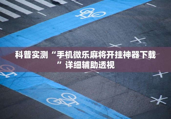科普实测“手机微乐麻将开挂神器下载	”详细辅助透视