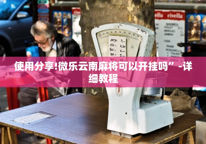 使用分享!微乐云南麻将可以开挂吗	”-详细教程