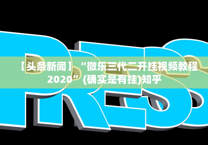 【头条新闻】“微乐三代二开挂视频教程2020”(确实是有挂)知乎