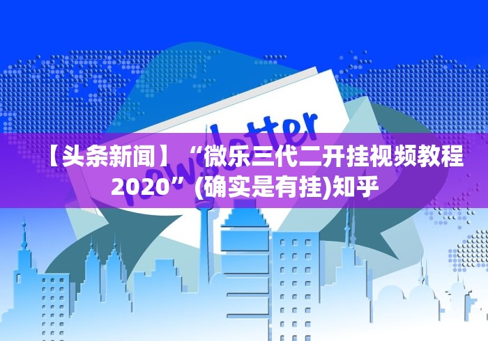 【头条新闻】“微乐三代二开挂视频教程2020”(确实是有挂)知乎