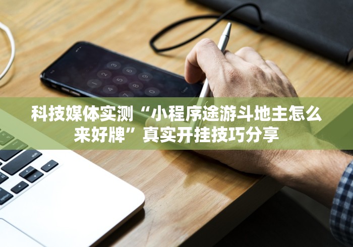 科技媒体实测“小程序途游斗地主怎么来好牌”真实开挂技巧分享