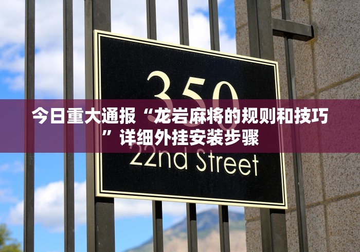 今日重大通报“龙岩麻将的规则和技巧	”详细外挂安装步骤