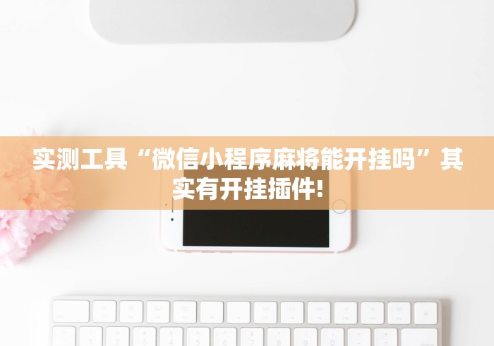 实测工具“微信小程序麻将能开挂吗	”其实有开挂插件!