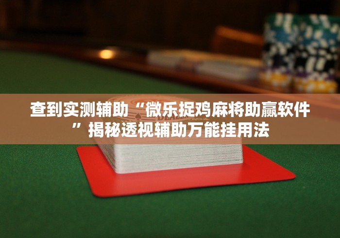 查到实测辅助“微乐捉鸡麻将助赢软件”揭秘透视辅助万能挂用法