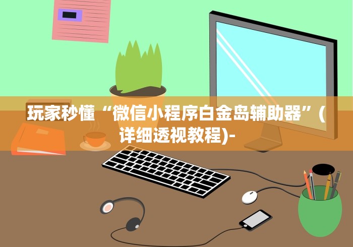 玩家秒懂“微信小程序白金岛辅助器”(详细透视教程)-