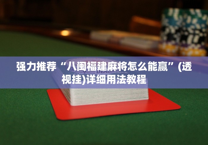 强力推荐“八闽福建麻将怎么能赢”(透视挂)详细用法教程