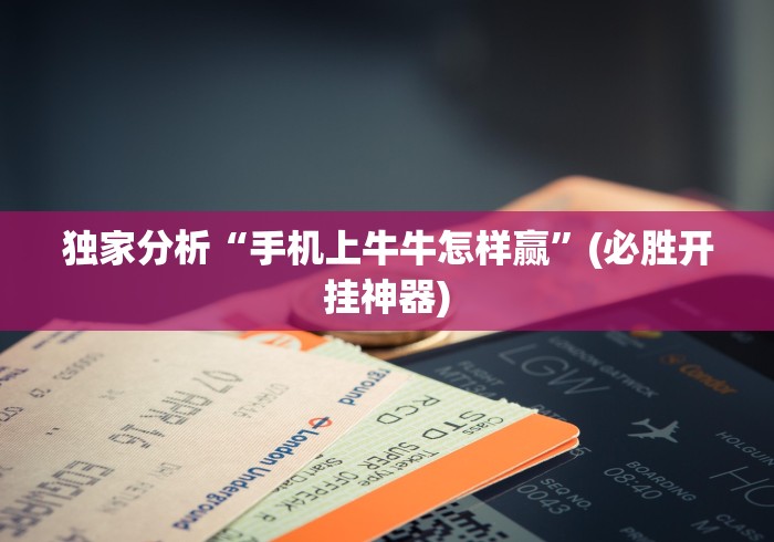 独家分析“手机上牛牛怎样赢”(必胜开挂神器)