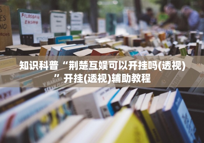 知识科普“荆楚互娱可以开挂吗(透视)”开挂(透视)辅助教程