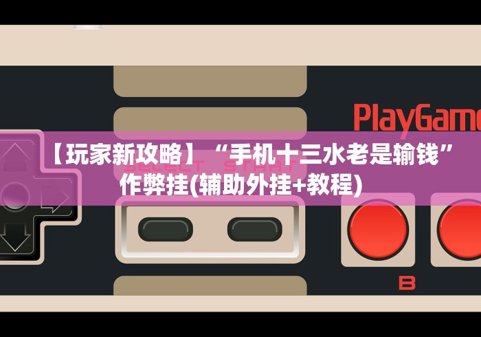【玩家新攻略】“手机十三水老是输钱”作弊挂(辅助外挂+教程)