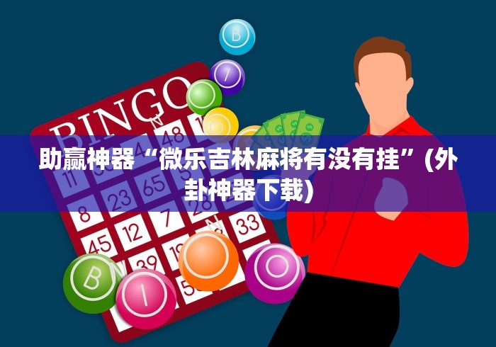 助赢神器“微乐吉林麻将有没有挂”(外卦神器下载)